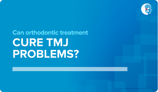 Can orthodontic treatment cure TMJ problems