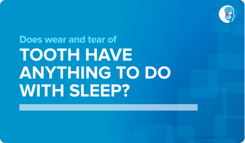 Does wear and tear of tooth have anything to do with sleep