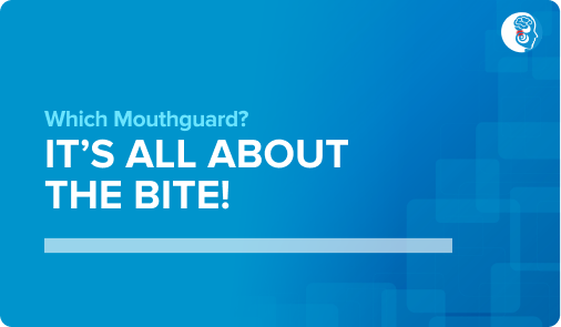 Which mouthguard? It’s all about the bite!