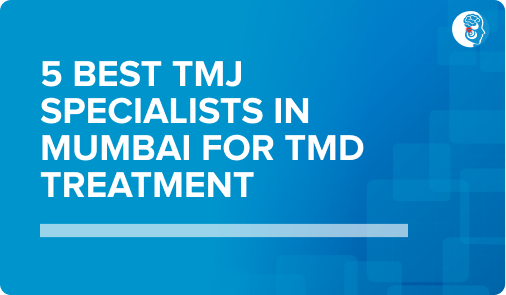 5 Best TMJ Specialists in Mumbai for TMD Treatment