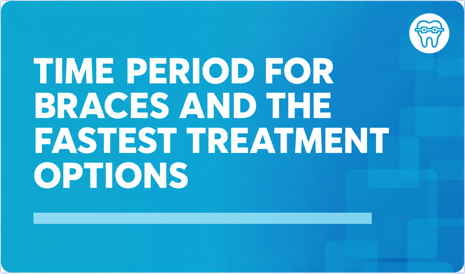 Time Period for Braces and the Fastest Treatment Options